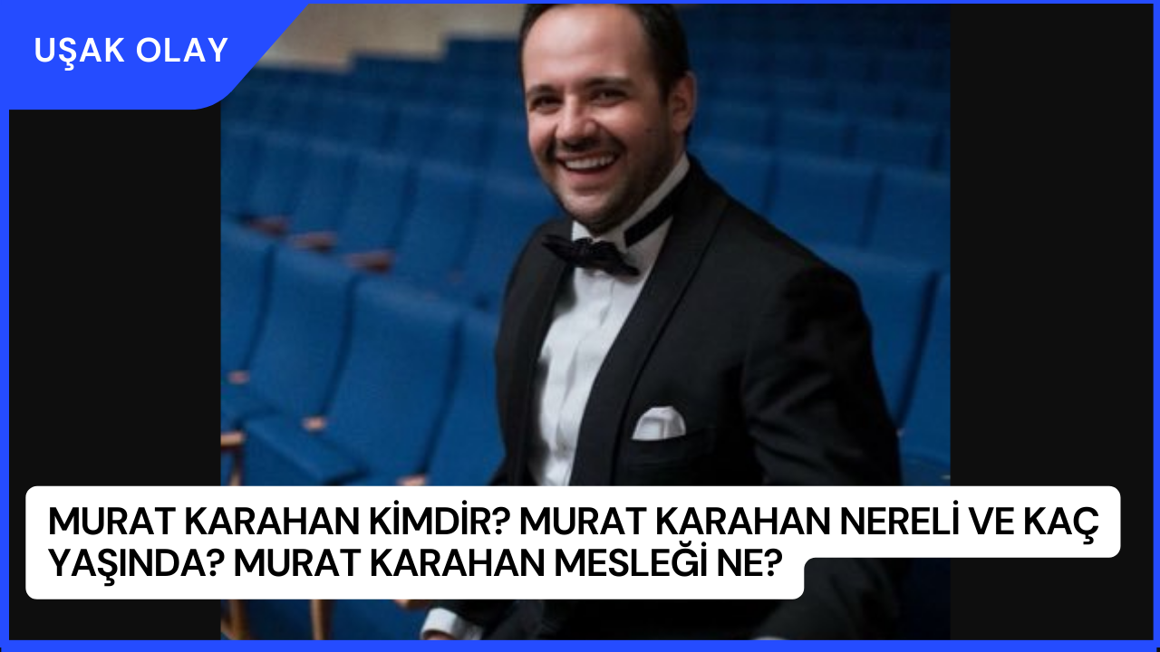 Murat Karahan Kimdir? Murat Karahan Nereli ve Kaç Yaşında? Murat Karahan Mesleği Ne?