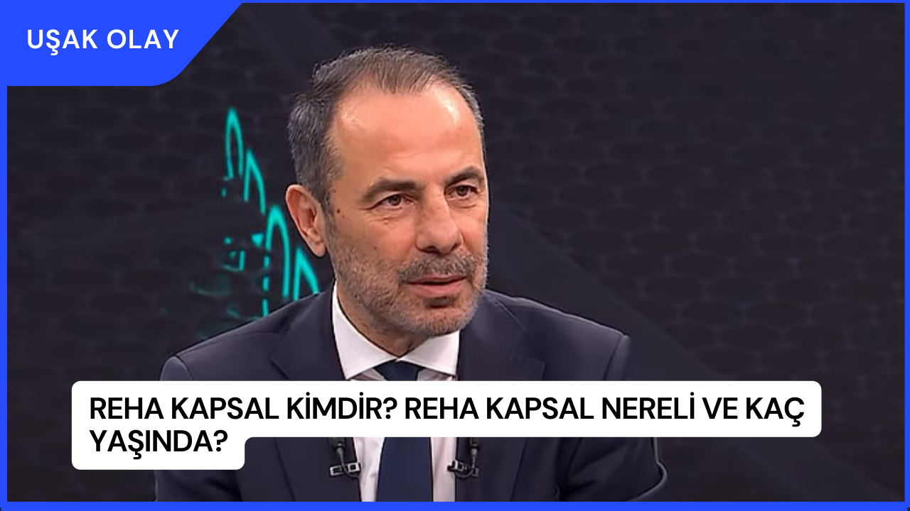 Reha Kapsal Kimdir? Reha Kapsal Nereli ve Kaç Yaşında?