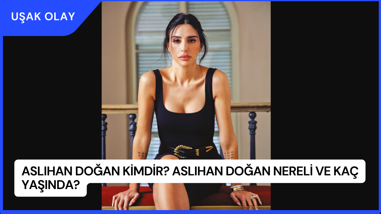 Aslıhan Doğan Kimdir? Aslıhan Doğan Nereli ve Kaç Yaşında?