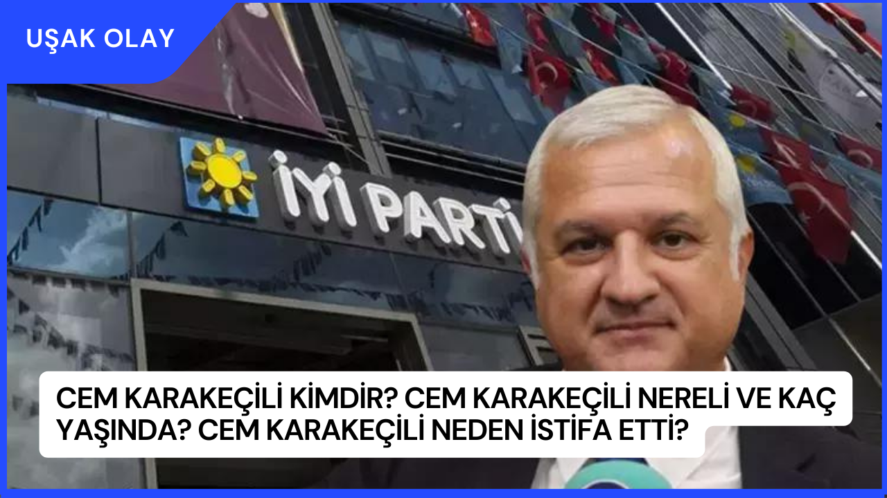 Cem Karakeçili Kimdir? Cem Karakeçili Nereli ve Kaç Yaşında? Cem Karakeçili Neden İstifa Etti?