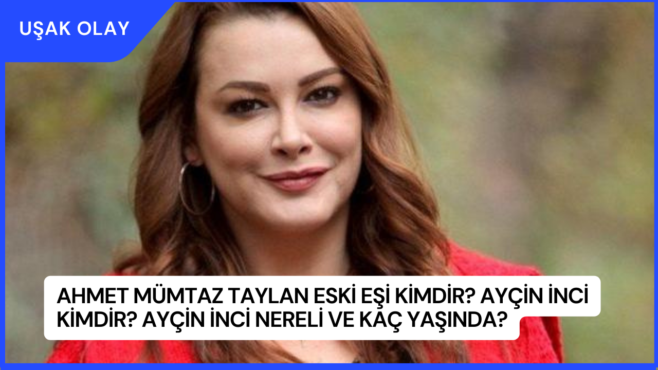 Ahmet Mümtaz Taylan Eski Eşi Kimdir? Ayçin İnci Kimdir? Ayçin İnci Nereli ve Kaç Yaşında?