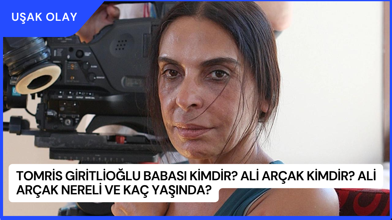 Tomris Giritlioğlu Babası Kimdir? Ali Arçak Kimdir? Ali Arçak Nereli ve Kaç Yaşında?