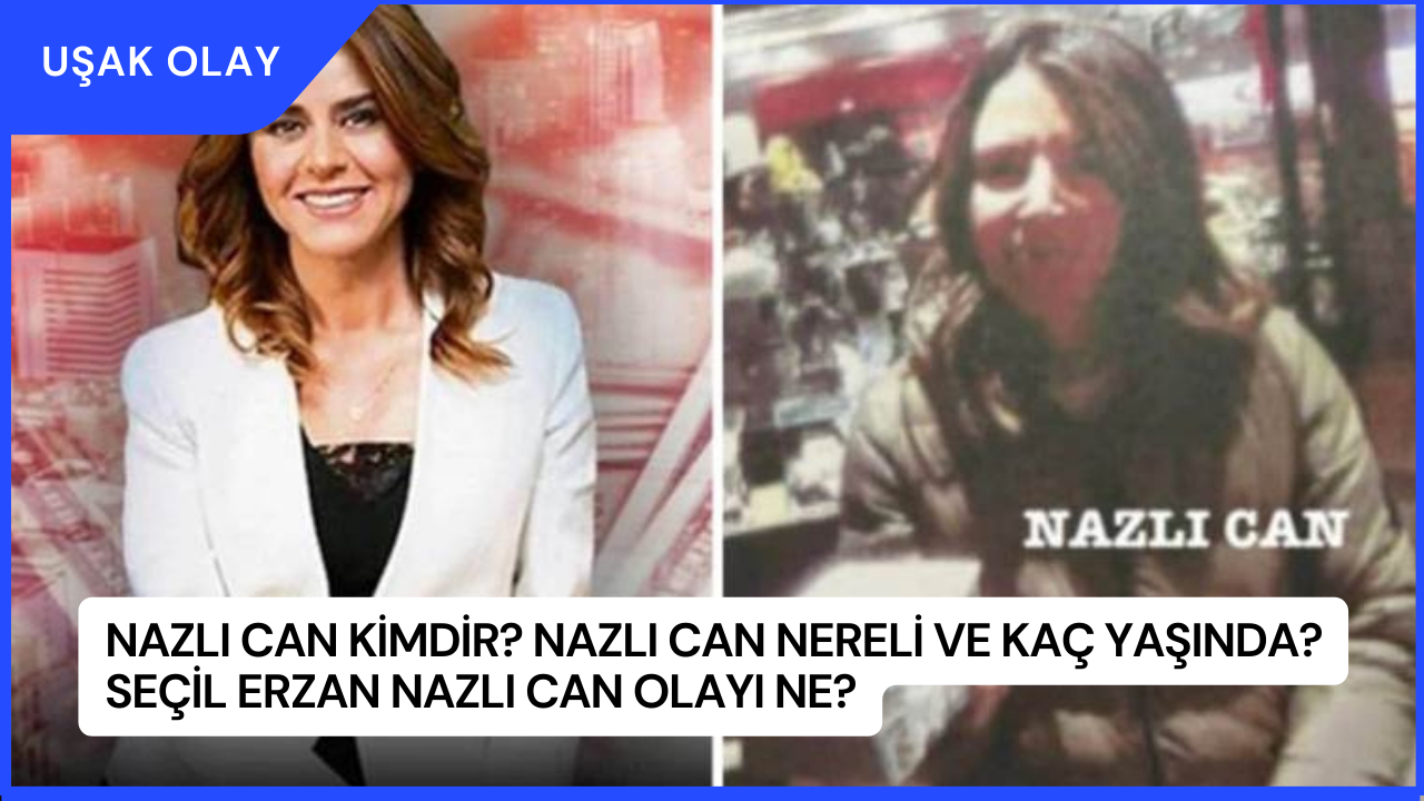 Nazlı Can Kimdir? Nazlı Can Nereli ve Kaç Yaşında? Seçil Erzan Nazlı Can Olayı Ne?