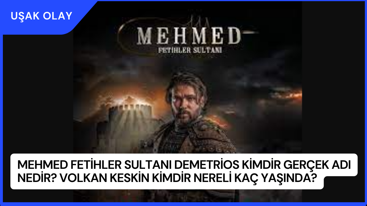 Mehmed Fetihler Sultanı Demetrios Kimdir Gerçek Adı Nedir? Volkan Keskin Kimdir Nereli Kaç Yaşında?