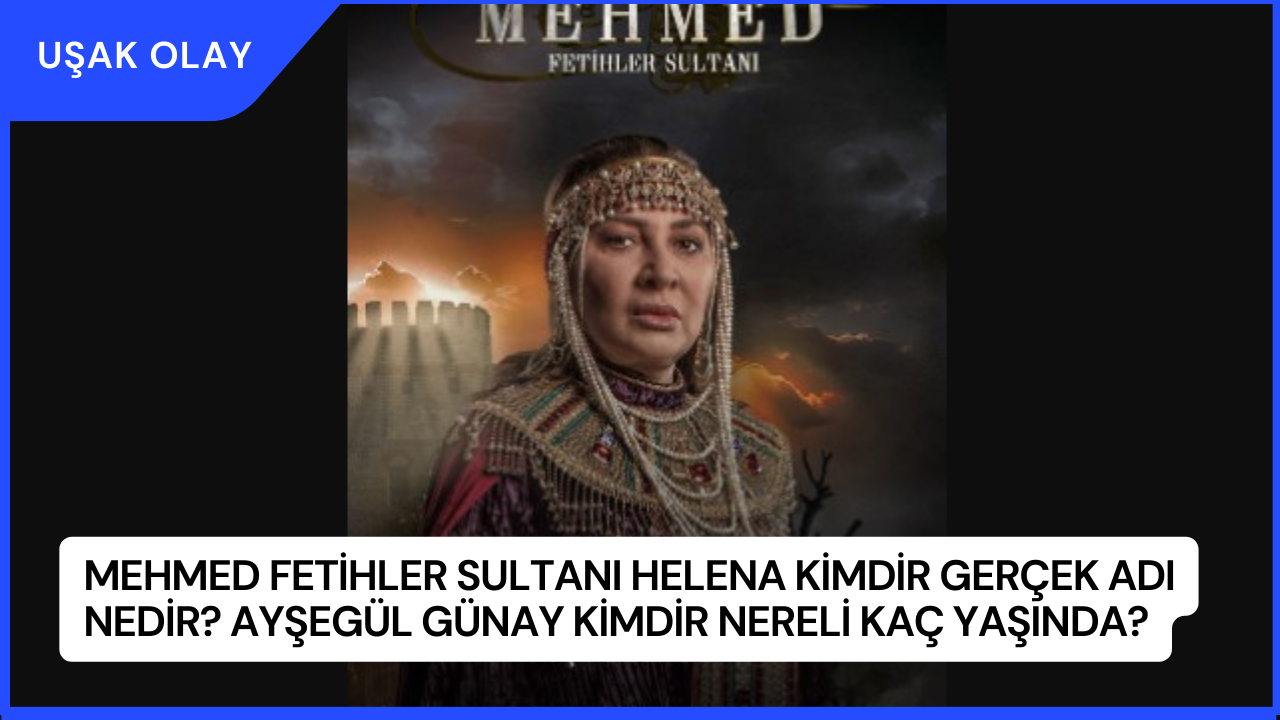 Mehmed Fetihler Sultanı Helena Kimdir Gerçek Adı Nedir? Ayşegül Günay Kimdir Nereli Kaç Yaşında?