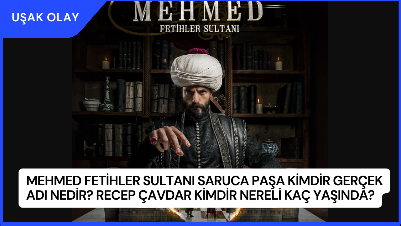 Mehmed Fetihler Sultanı Saruca Paşa Kimdir Gerçek Adı Nedir? Recep Çavdar Kimdir Nereli Kaç Yaşında?