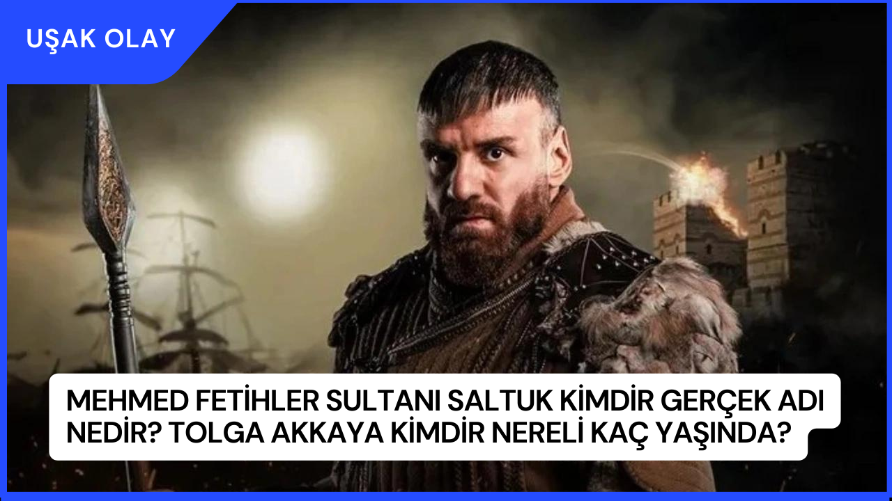 Mehmed Fetihler Sultanı Saltuk Kimdir Gerçek Adı Nedir? Tolga Akkaya Kimdir Nereli Kaç Yaşında?