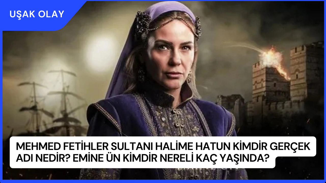 Mehmed Fetihler Sultanı Halime Hatun Kimdir Gerçek Adı Nedir? Emine Ün Kimdir Nereli Kaç Yaşında?
