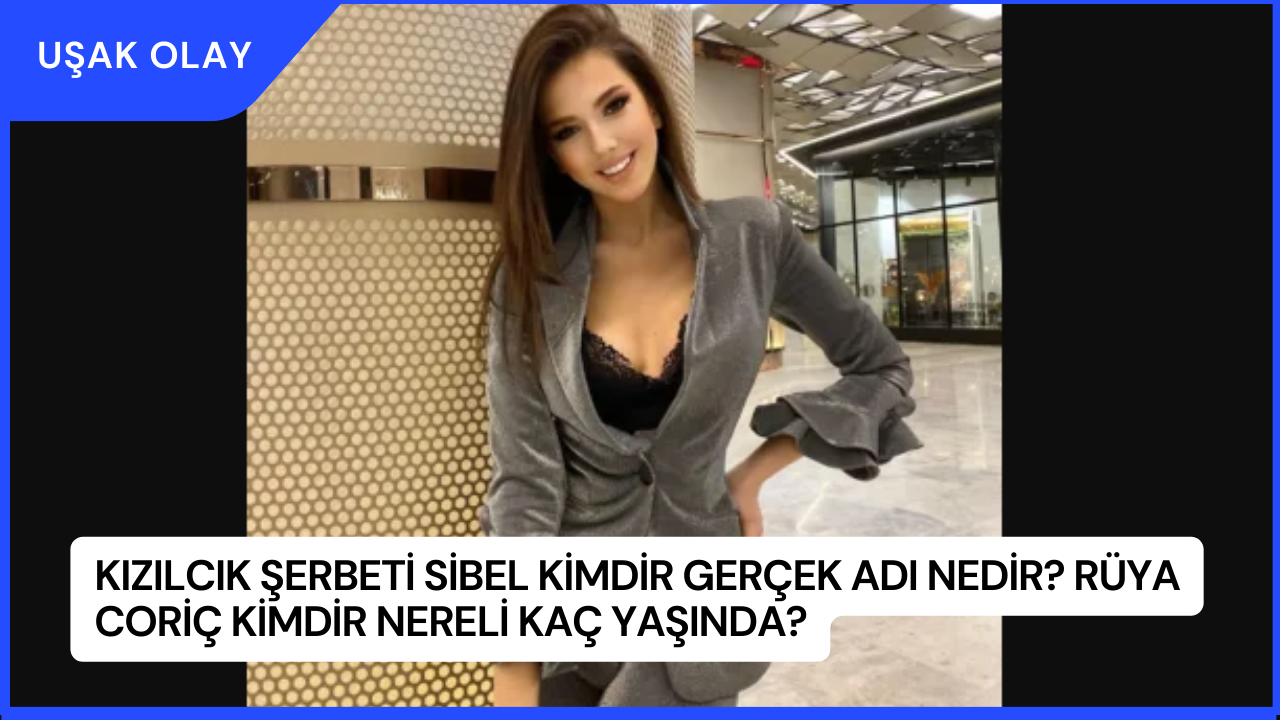 Kızılcık Şerbeti Sibel Kimdir Gerçek Adı Nedir? Rüya Coriç Kimdir Nereli Kaç Yaşında?