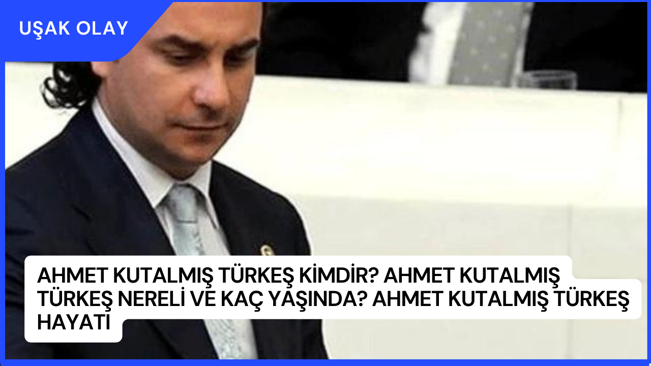 Ahmet Kutalmış Türkeş Kimdir? Ahmet Kutalmış Türkeş Nereli ve Kaç Yaşında? Ahmet Kutalmış Türkeş Hayatı