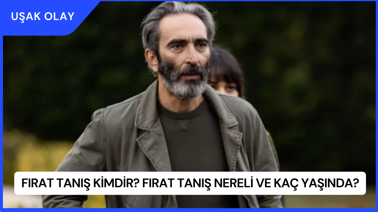 Fırat Tanış Kimdir? Fırat Tanış Nereli ve Kaç Yaşında?