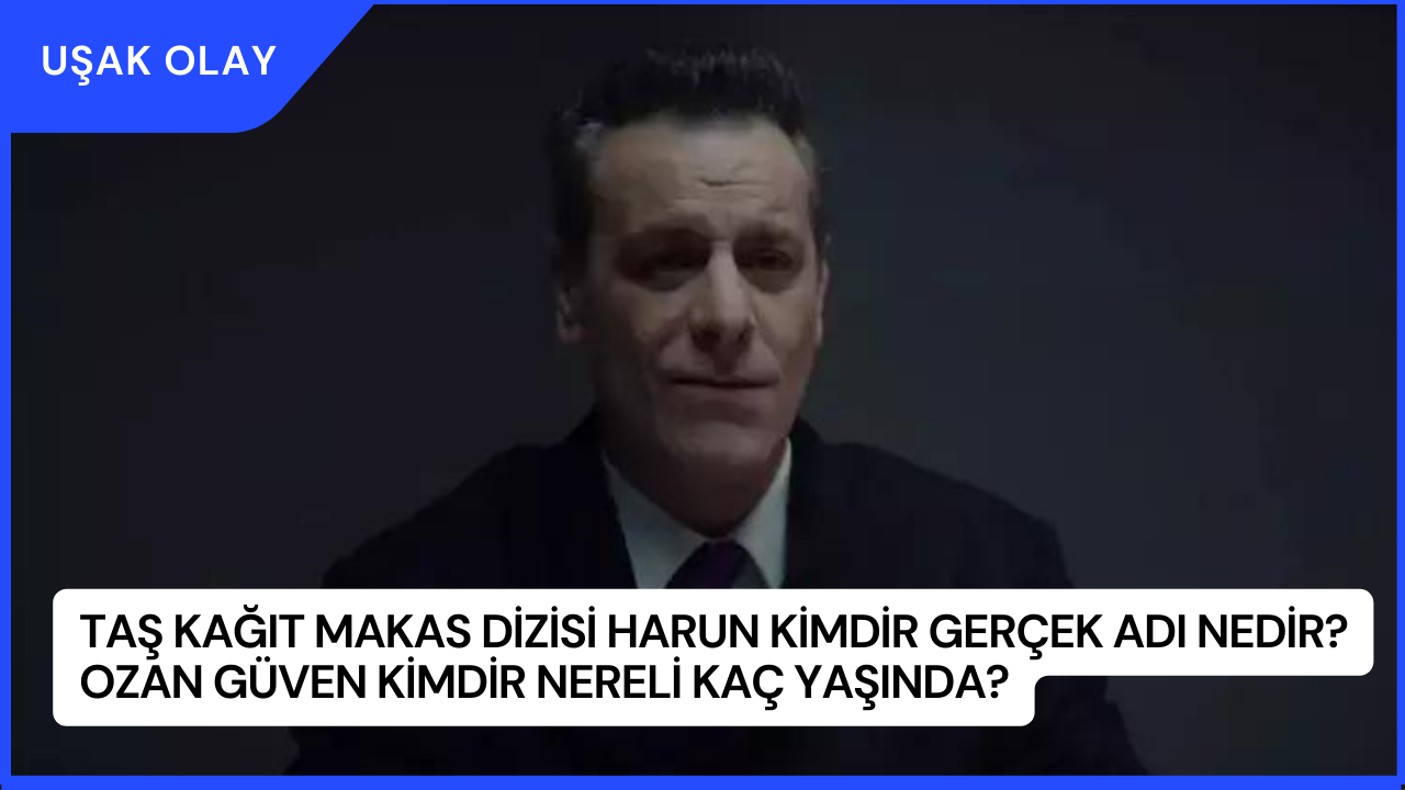 Taş Kağıt Makas Dizisi Harun Kimdir Gerçek Adı Nedir? Ozan Güven Kimdir Nereli Kaç Yaşında?