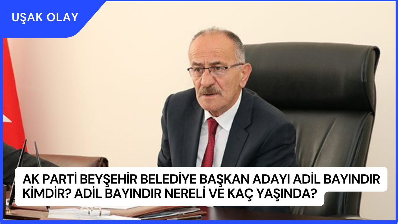 AK Parti Beyşehir Belediye Başkan Adayı Adil Bayındır Kimdir? Adil Bayındır Nereli ve Kaç Yaşında?