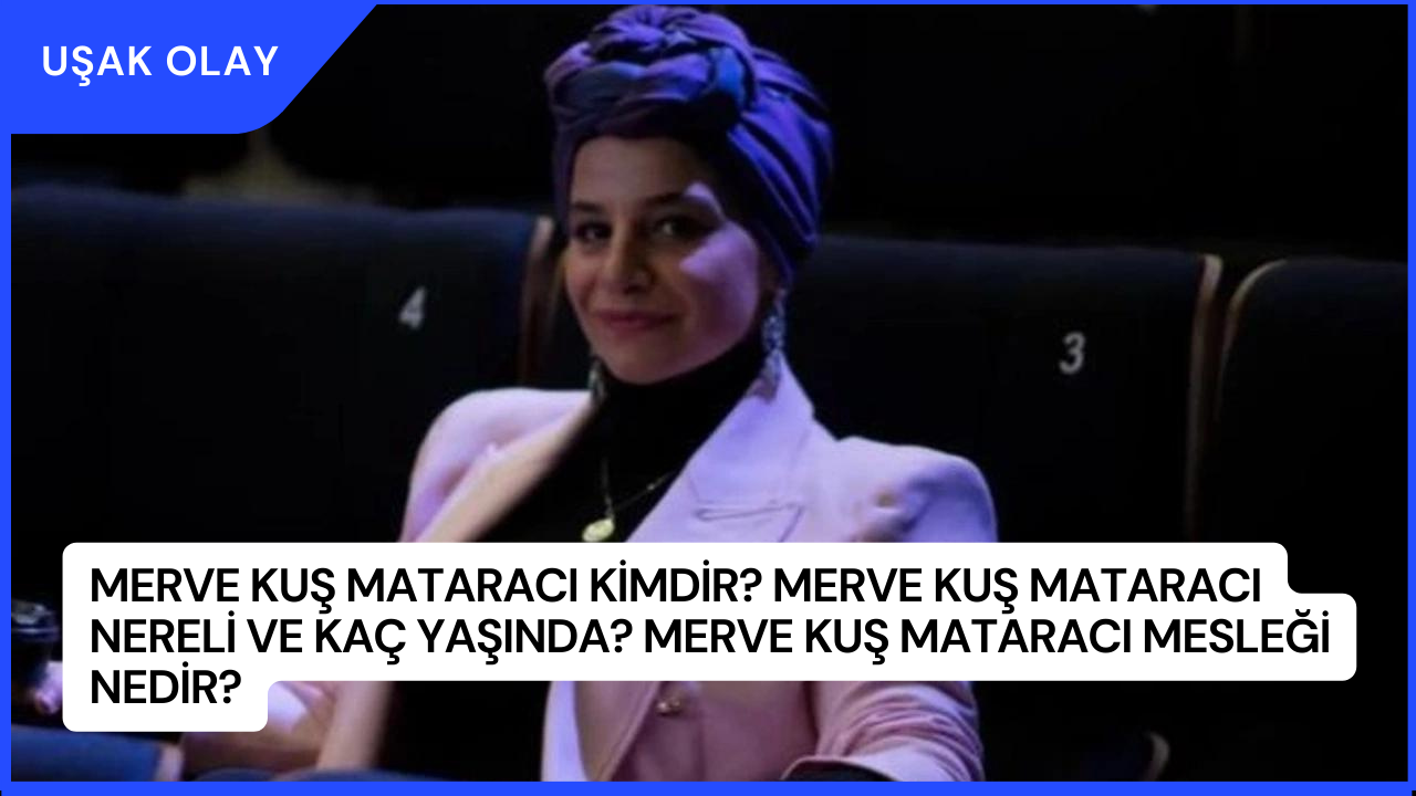 Merve Kuş Mataracı Kimdir? Merve Kuş Mataracı Nereli ve Kaç Yaşında? Merve Kuş Mataracı Mesleği Nedir?