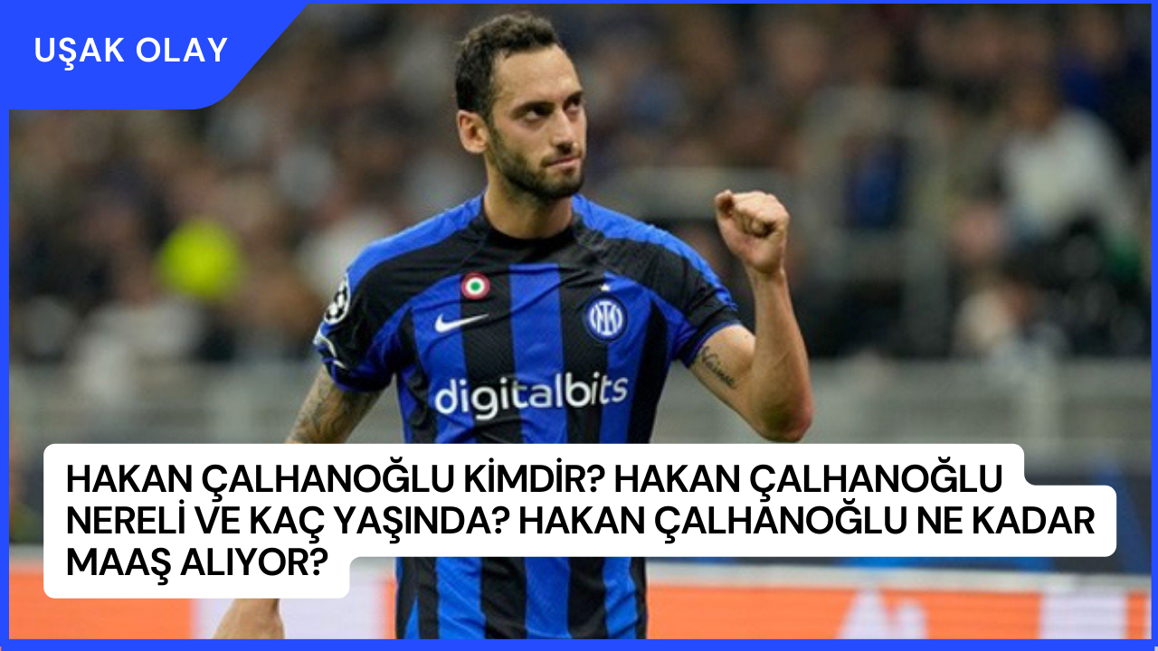 Hakan Çalhanoğlu Kimdir? Hakan Çalhanoğlu Nereli ve Kaç Yaşında? Hakan Çalhanoğlu Ne Kadar Maaş Alıyor?