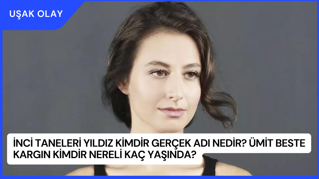İnci Taneleri Yıldız Kimdir Gerçek Adı Nedir? Ümit Beste Kargın Kimdir Nereli Kaç Yaşında?