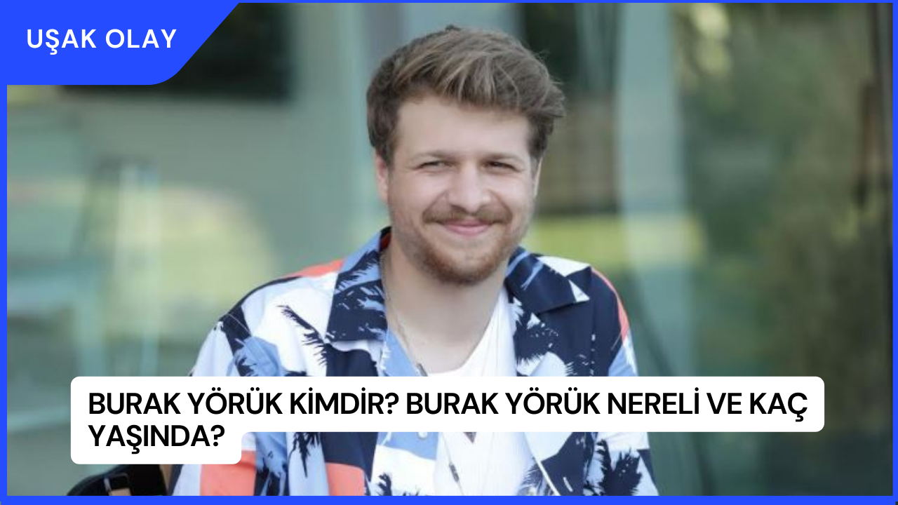 Burak Yörük Kimdir? Burak Yörük Nereli ve Kaç Yaşında?