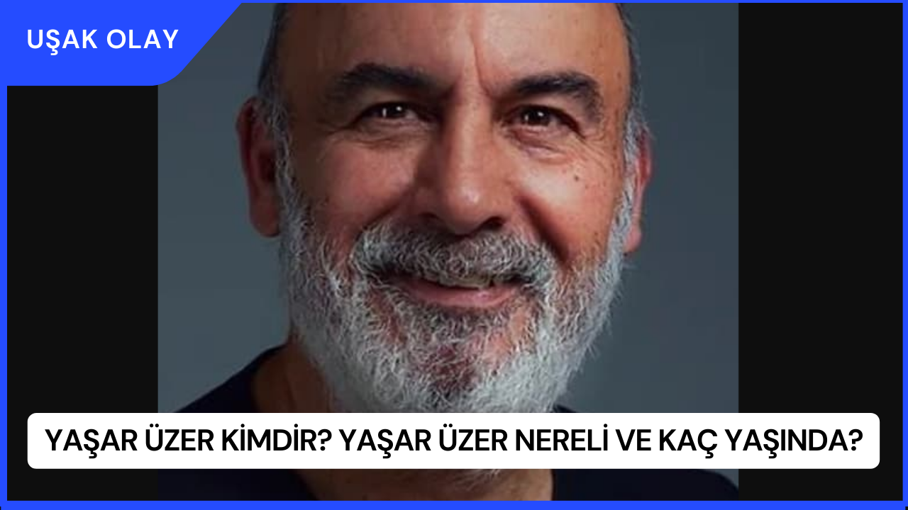 Yaşar Üzer Kimdir? Yaşar Üzer Nereli ve Kaç Yaşında?