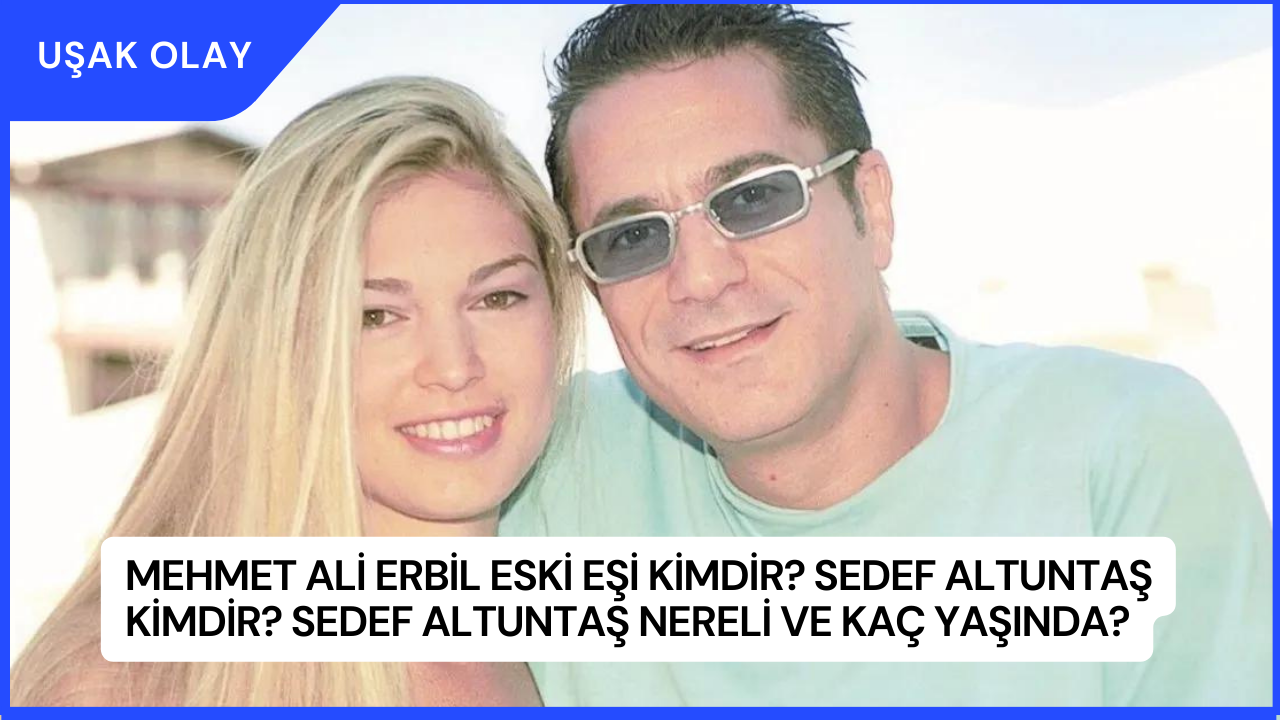 Mehmet Ali Erbil Eski Eşi Kimdir? Sedef Altuntaş Kimdir? Sedef Altuntaş Nereli ve Kaç Yaşında?