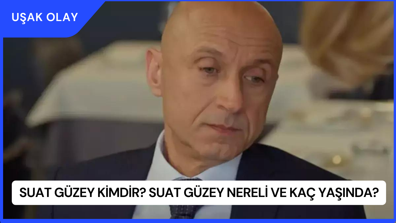 Suat Güzey Kimdir? Suat Güzey Nereli ve Kaç Yaşında?