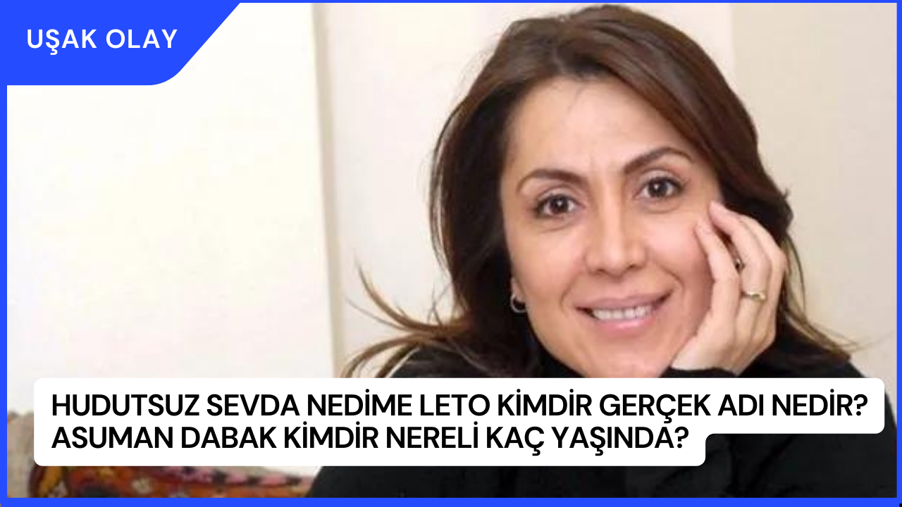 Hudutsuz Sevda Nedime Leto Kimdir Gerçek Adı Nedir? Asuman Dabak Kimdir Nereli Kaç Yaşında?