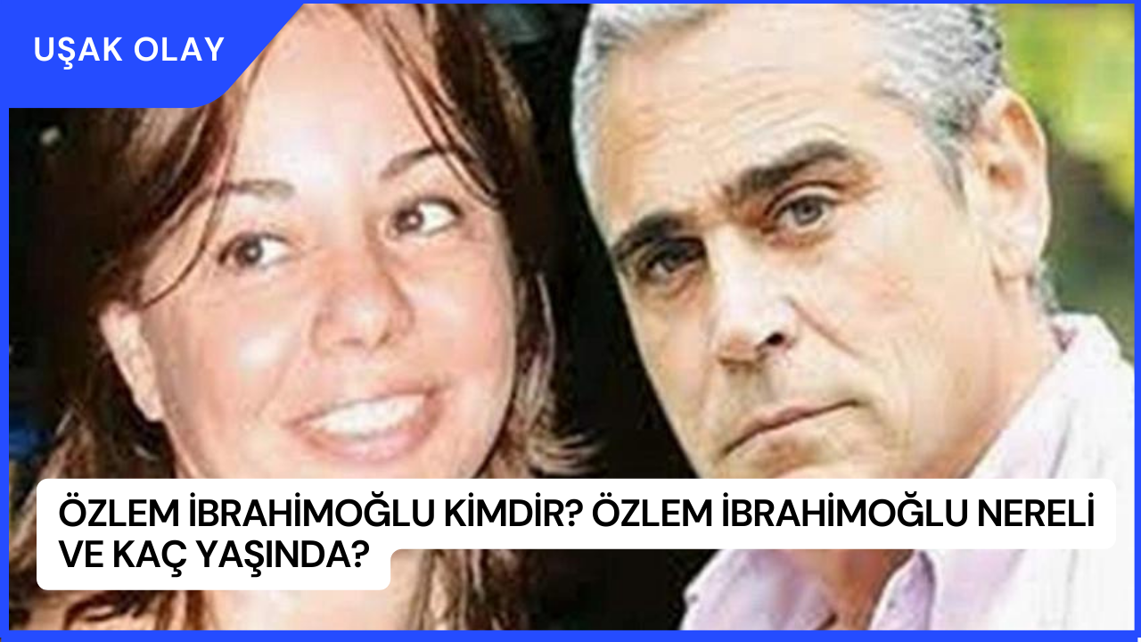 Özlem İbrahimoğlu Kimdir? Özlem İbrahimoğlu Nereli ve Kaç Yaşında?