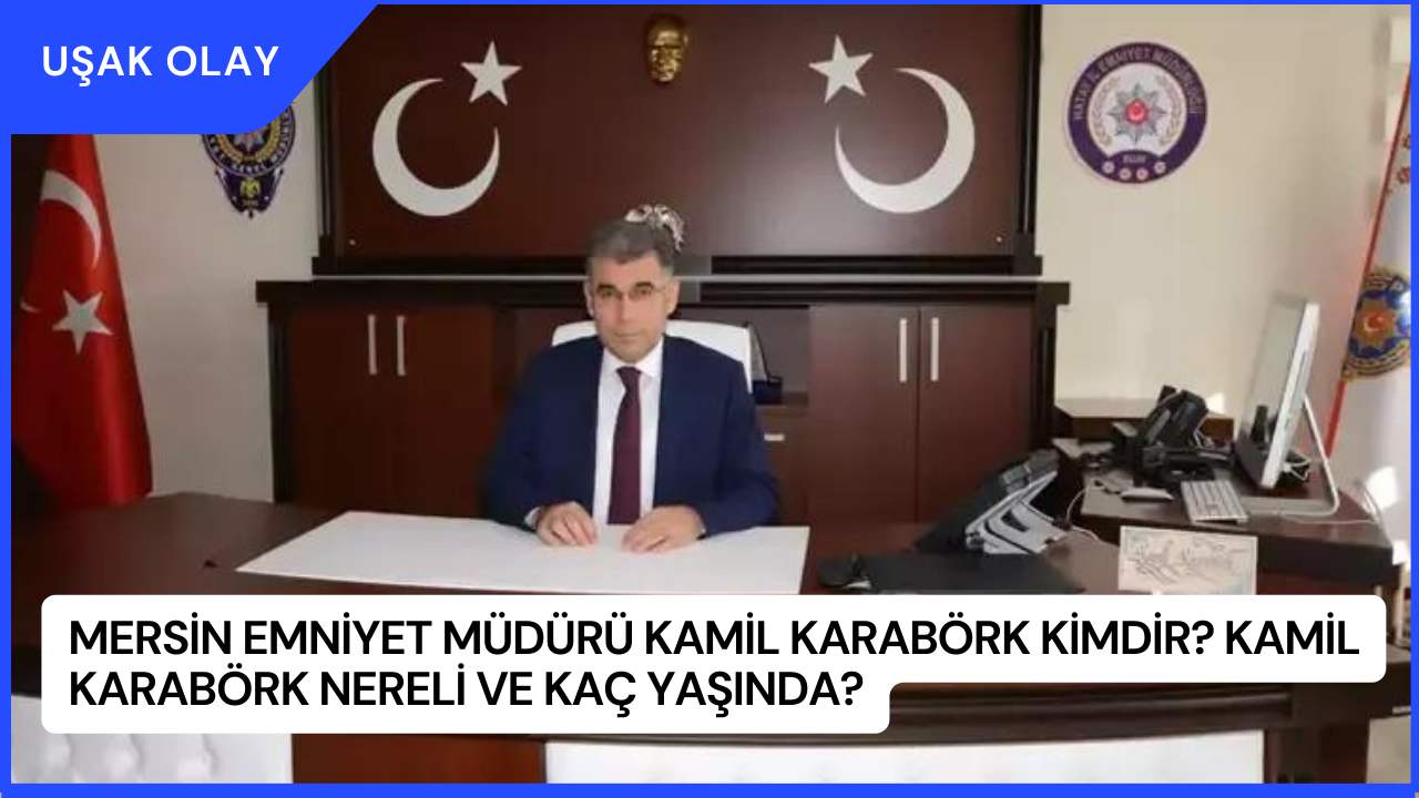 Mersin Emniyet Müdürü Kamil Karabörk Kimdir? Kamil Karabörk Nereli ve Kaç Yaşında?