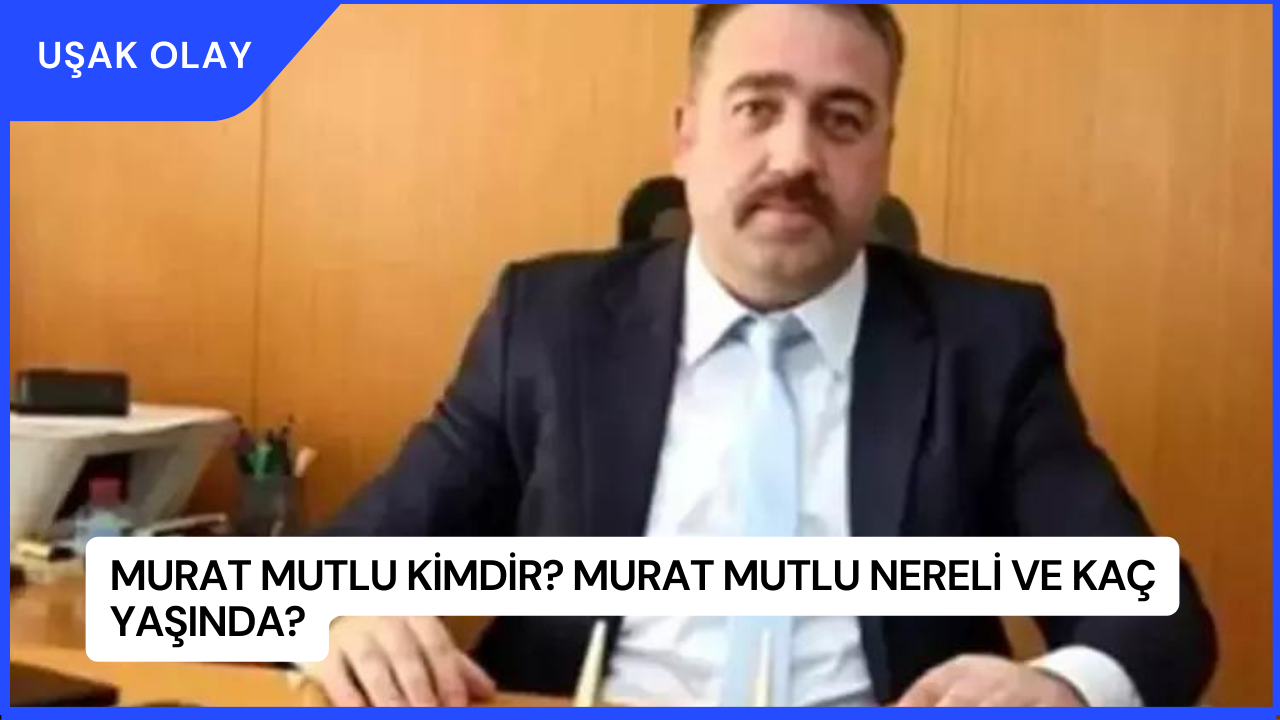 Murat Mutlu Kimdir? Murat Mutlu Nereli ve Kaç Yaşında?