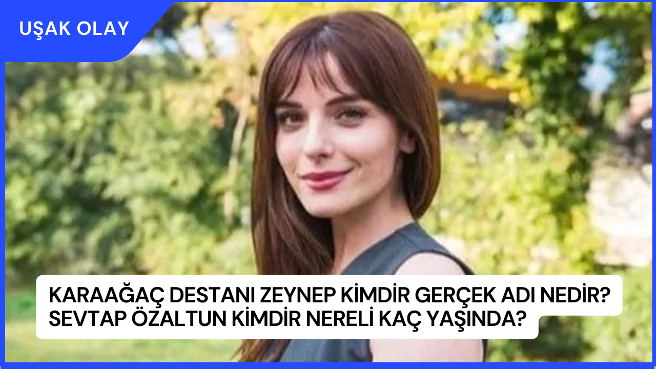Karaağaç Destanı Zeynep Kimdir Gerçek Adı Nedir? Sevtap Özaltun Kimdir Nereli Kaç Yaşında?