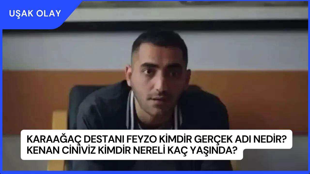 Karaağaç Destanı Feyzo Kimdir Gerçek Adı Nedir? Kenan Ciniviz Kimdir Nereli Kaç Yaşında?