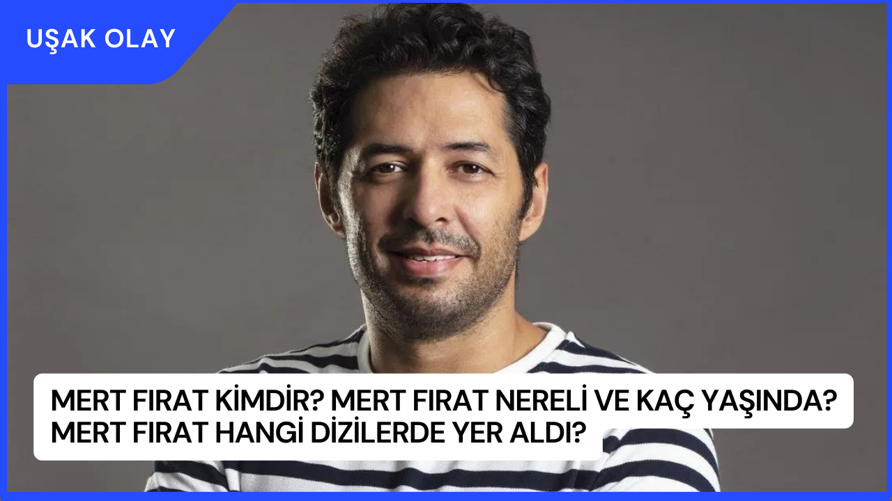 Mert Fırat Kimdir? Mert Fırat Nereli ve Kaç Yaşında? Mert Fırat Hangi Dizilerde Yer Aldı?