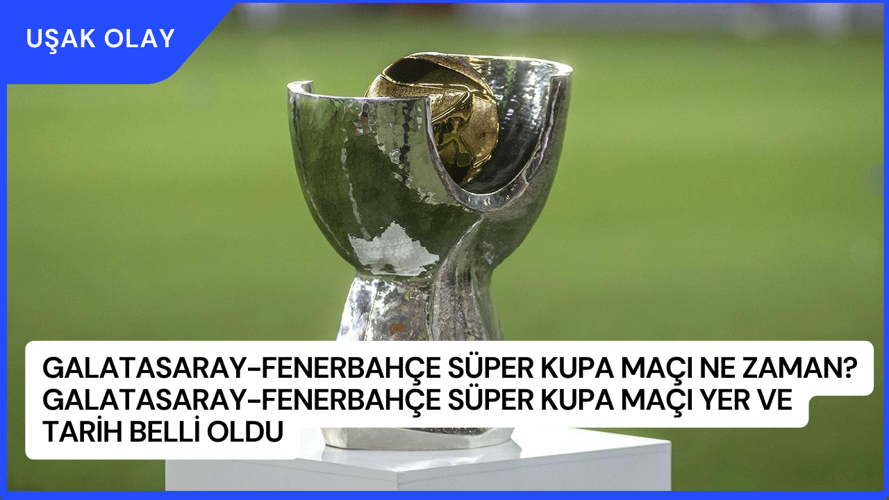 Galatasaray-Fenerbahçe Süper Kupa Maçı Ne Zaman? Galatasaray-Fenerbahçe Süper Kupa Maçı Yer ve Tarih Belli Oldu