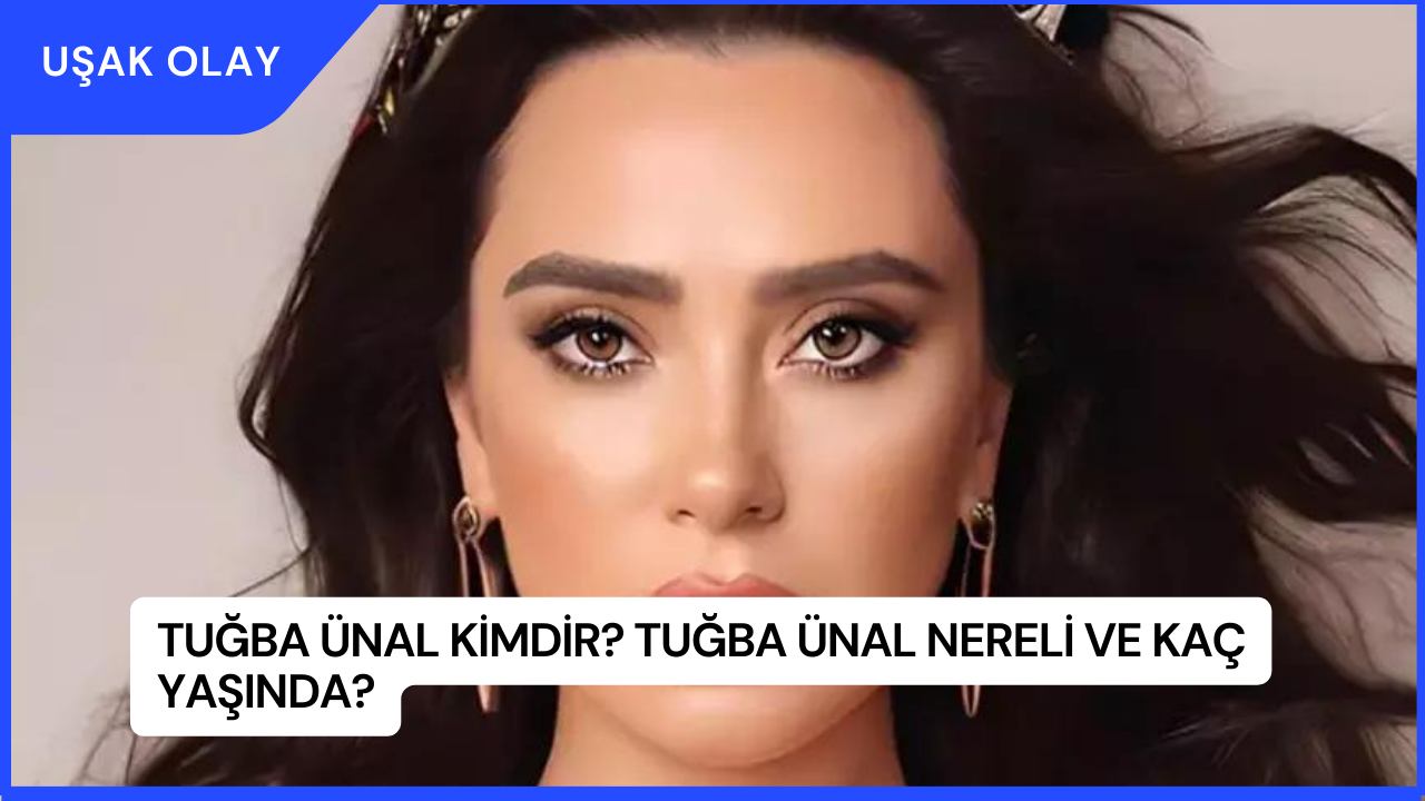 Tuğba Ünal Kimdir? Tuğba Ünal Nereli ve Kaç Yaşında?