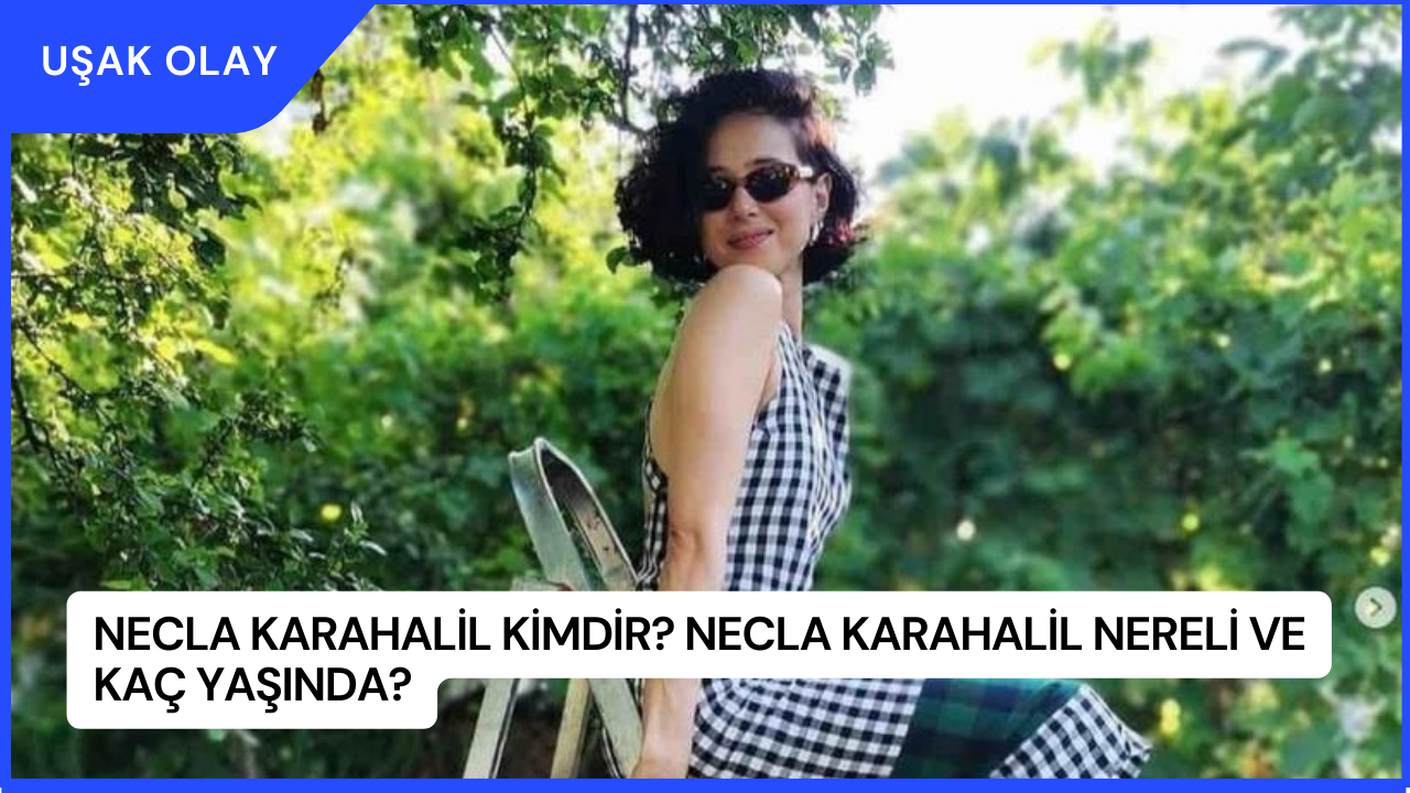 Necla Karahalil Kimdir? Necla Karahalil Nereli ve Kaç Yaşında?