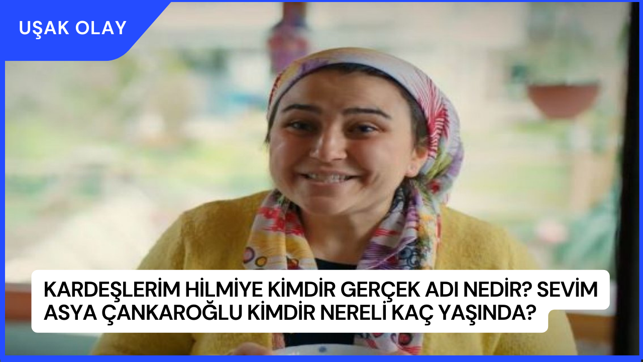 Kardeşlerim Hilmiye Kimdir Gerçek Adı Nedir? Sevim Asya Çankaroğlu Kimdir Nereli Kaç Yaşında?