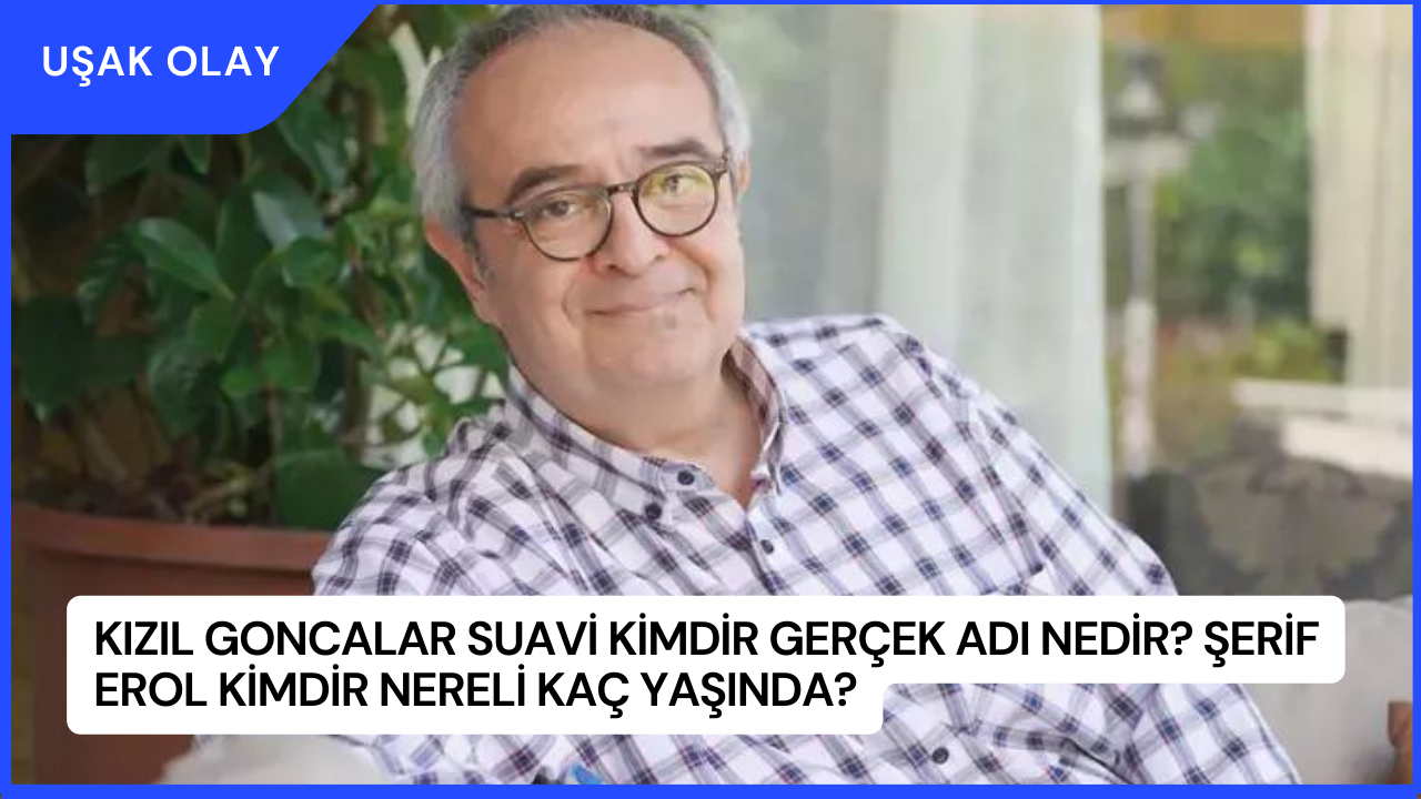Kızıl Goncalar Suavi Kimdir Gerçek Adı Nedir? Şerif Erol Kimdir Nereli Kaç Yaşında?
