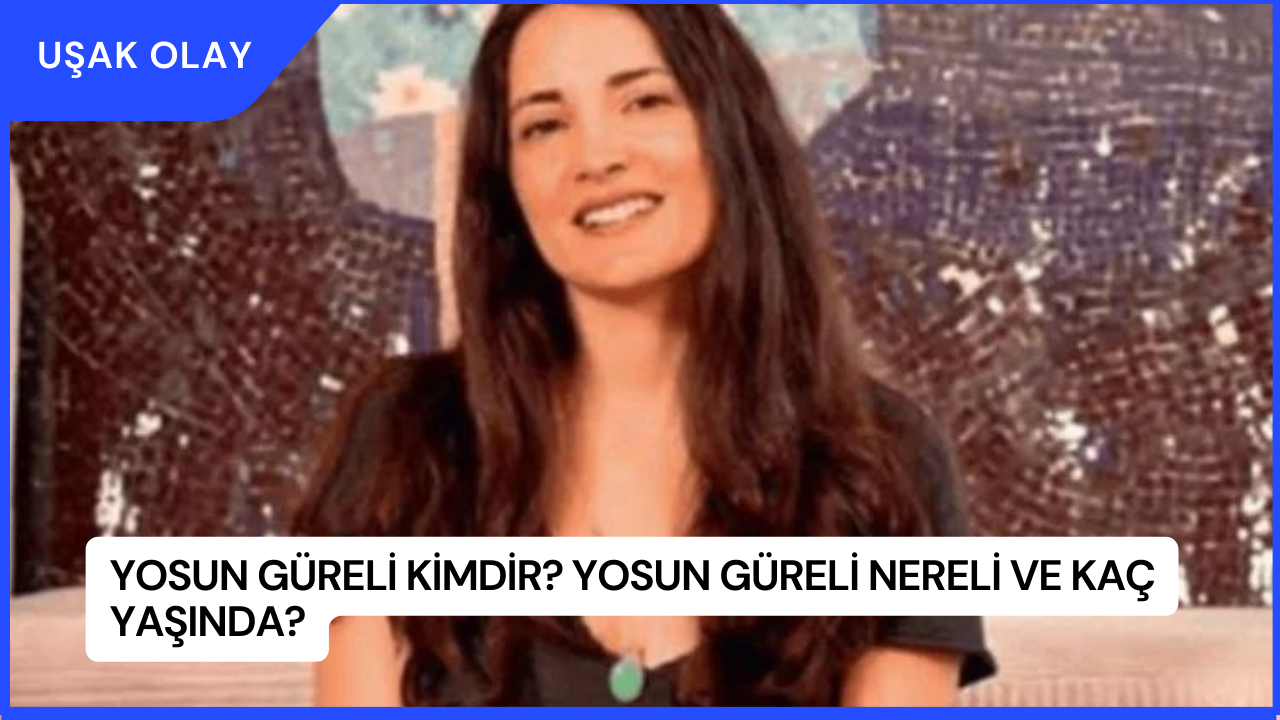 Yosun Güreli Kimdir? Yosun Güreli Nereli ve Kaç Yaşında?
