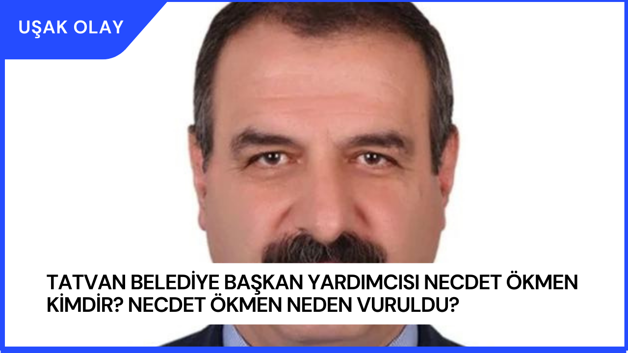 Tatvan Belediye Başkan Yardımcısı Necdet Ökmen Kimdir? Necdet Ökmen Neden Vuruldu?