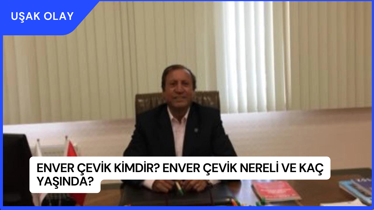 Enver Çevik Kimdir? Enver Çevik Nereli ve Kaç Yaşında?