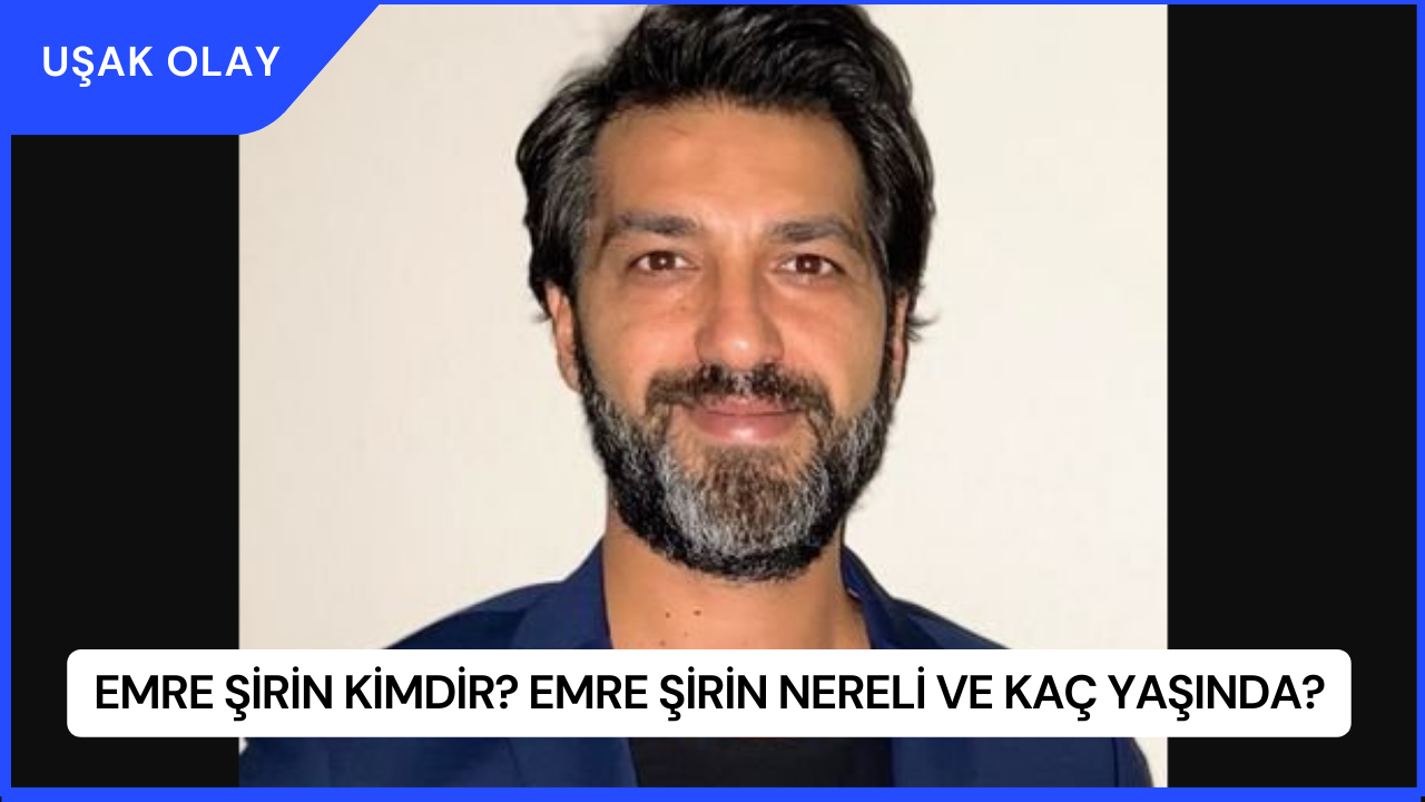 Emre Şirin Kimdir? Emre Şirin Nereli ve Kaç Yaşında?