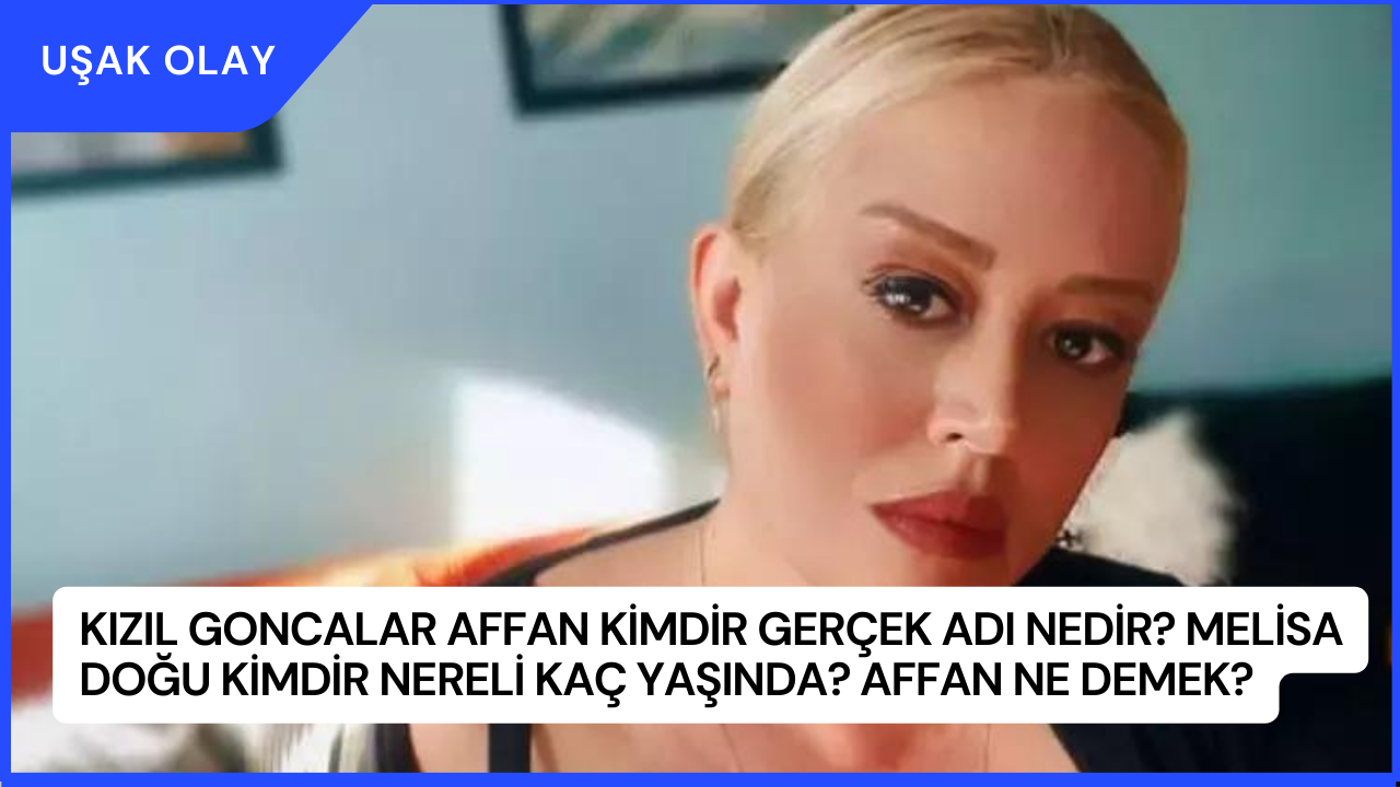 Kızıl Goncalar Affan Kimdir Gerçek Adı Nedir? Melisa Doğu Kimdir Nereli Kaç Yaşında? Affan Ne Demek?