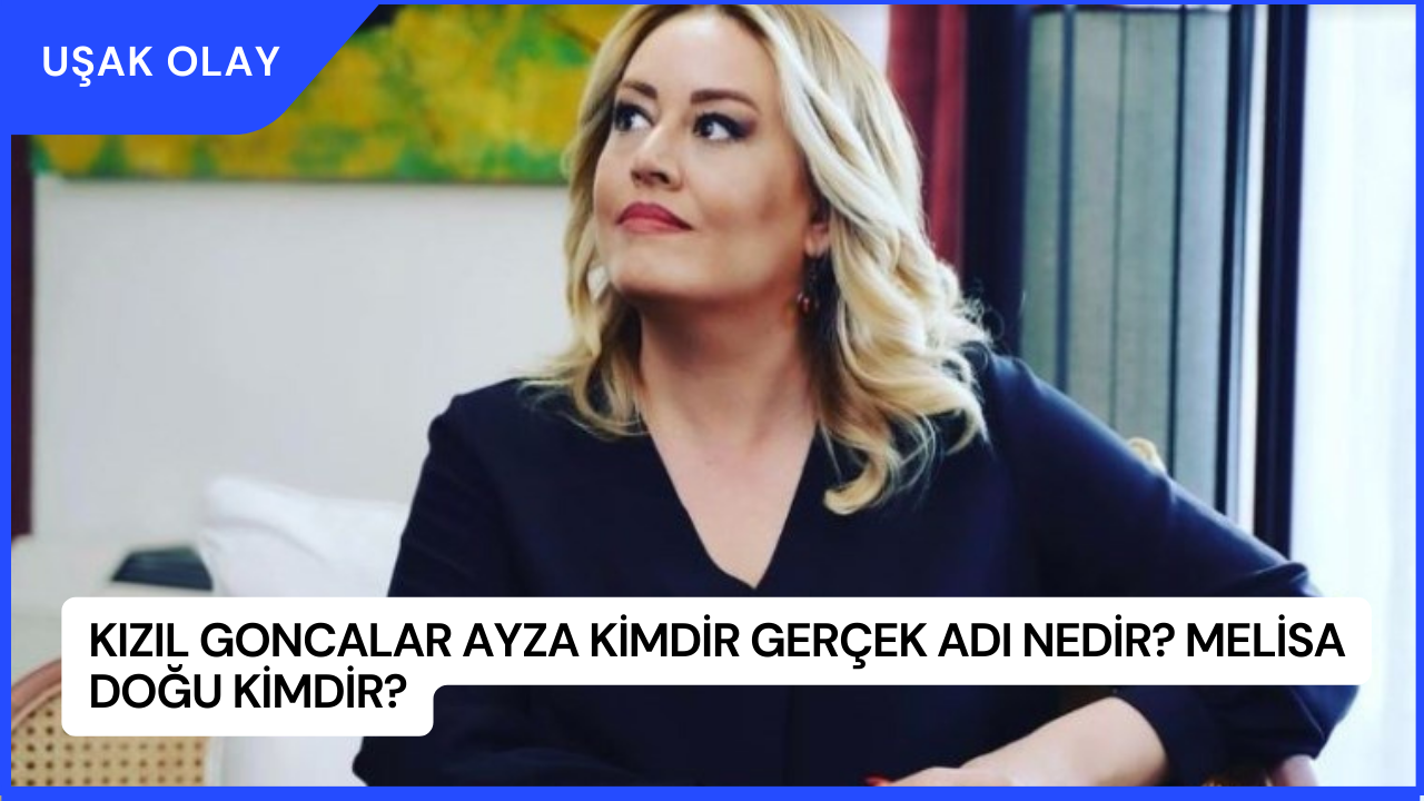 Kızıl Goncalar Ayza Kimdir Gerçek Adı Nedir? Melisa Doğu Kimdir?