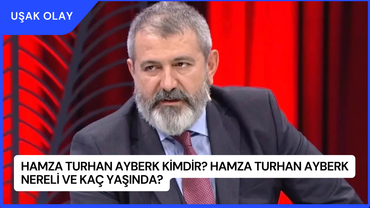 Hamza Turhan Ayberk Kimdir? Hamza Turhan Ayberk Nereli ve Kaç Yaşında?
