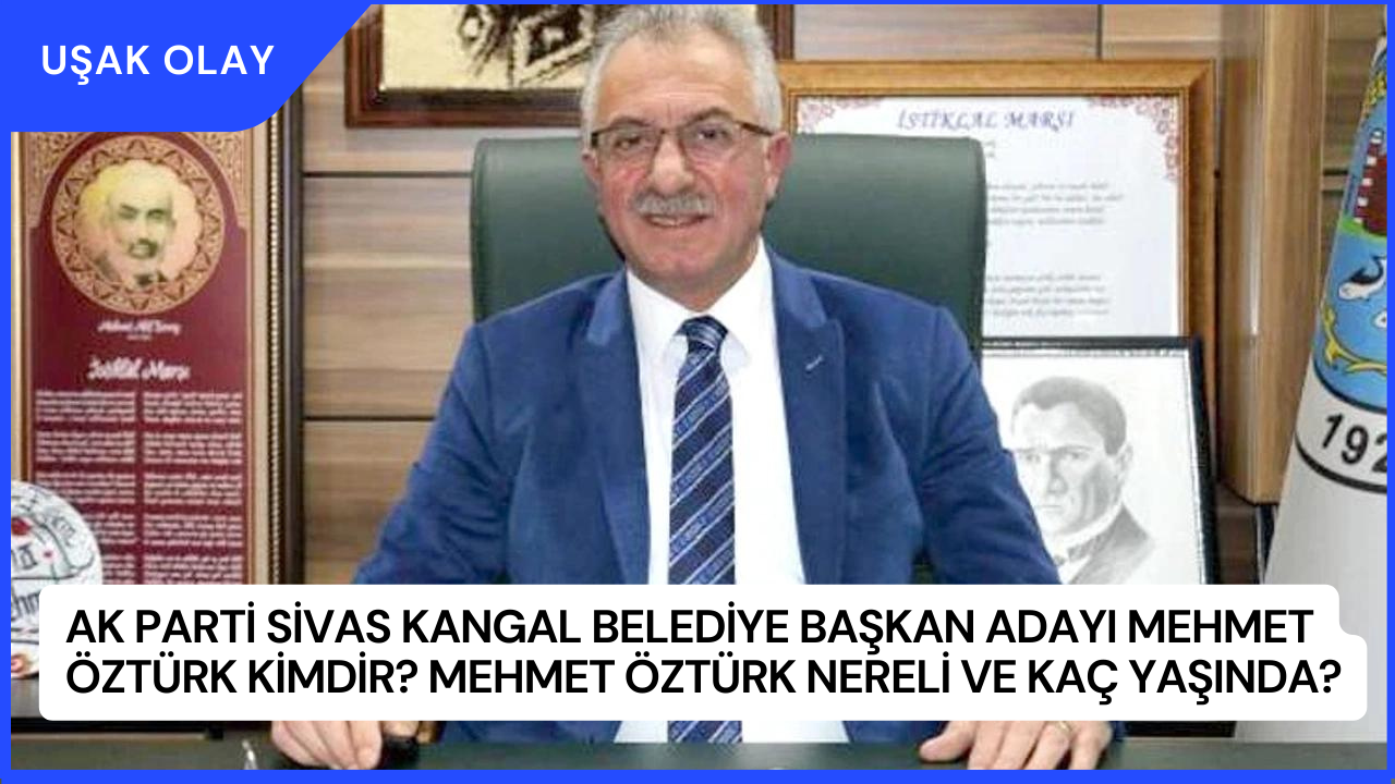 AK Parti Sivas Kangal Belediye Başkan Adayı Mehmet Öztürk Kimdir? Mehmet Öztürk Nereli ve Kaç Yaşında?