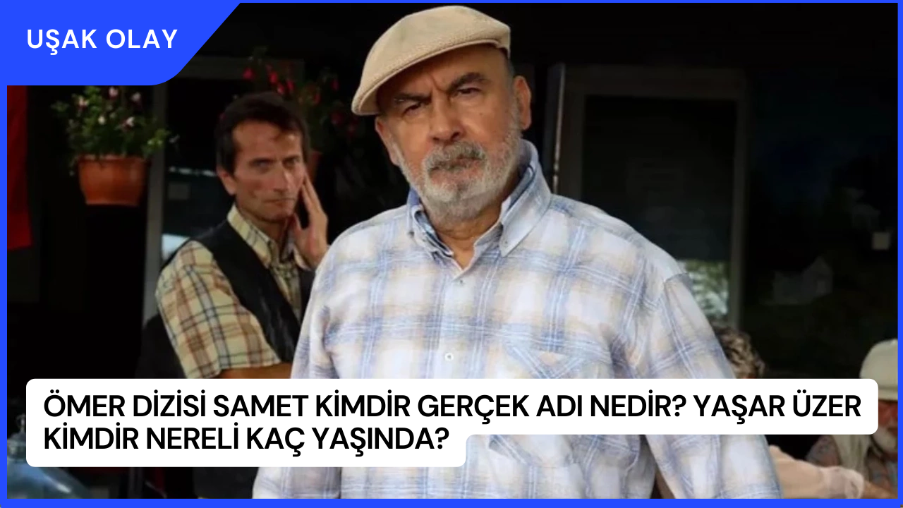 Ömer Dizisi Samet Kimdir Gerçek Adı Nedir? Yaşar Üzer Kimdir Nereli Kaç Yaşında?