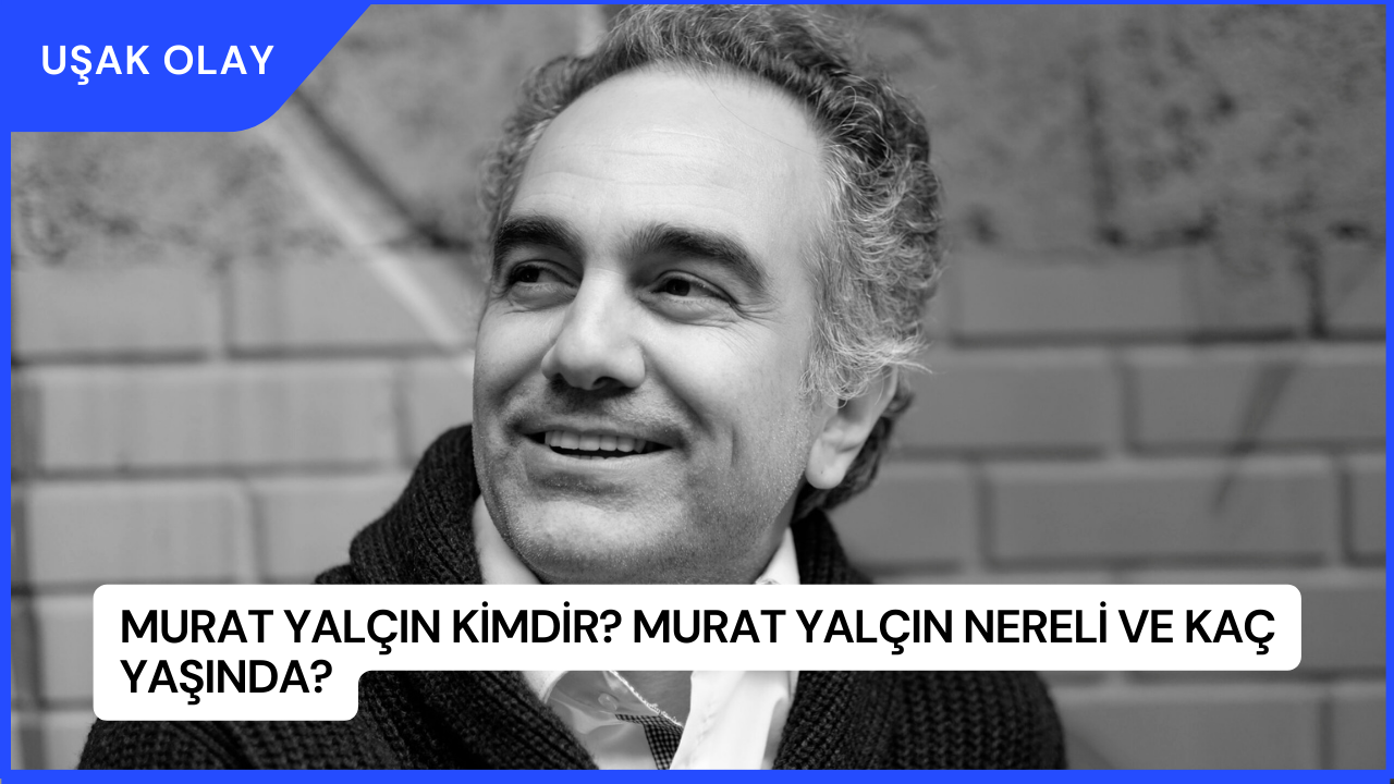 Murat Yalçın Kimdir? Murat Yalçın Nereli ve Kaç Yaşında?