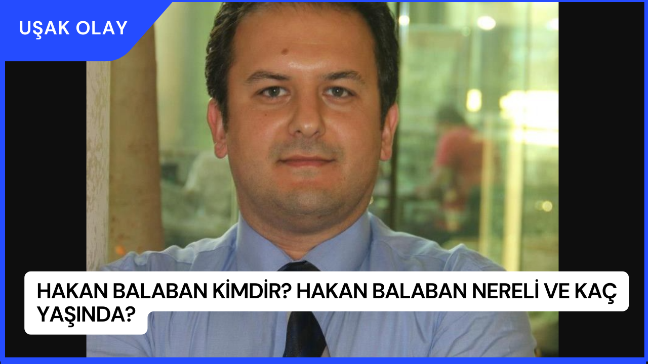 Hakan Balaban Kimdir? Hakan Balaban Nereli ve Kaç Yaşında?