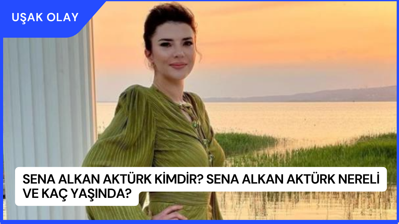 Sena Alkan Aktürk Kimdir? Sena Alkan Aktürk Nereli ve Kaç Yaşında?