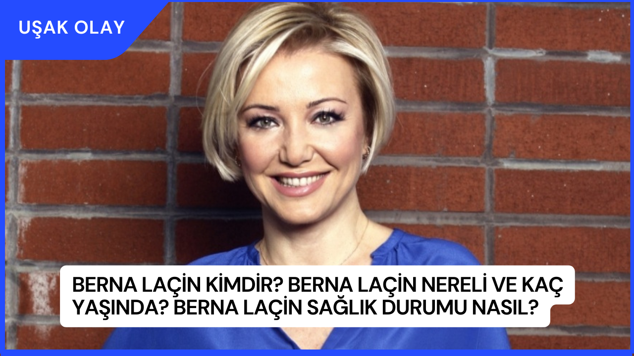 Berna Laçin Kimdir? Berna Laçin Nereli ve Kaç Yaşında? Berna Laçin Sağlık Durumu Nasıl?