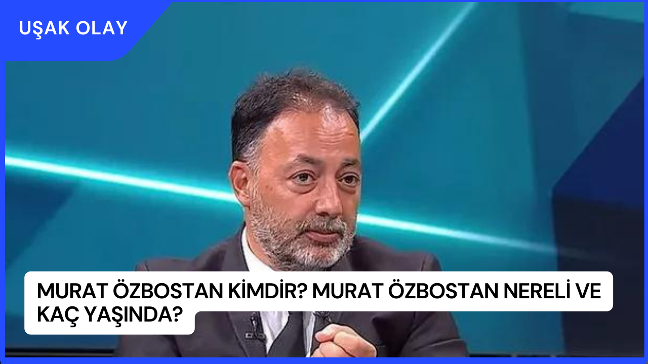 Murat Özbostan Kimdir? Murat Özbostan Nereli ve Kaç Yaşında?